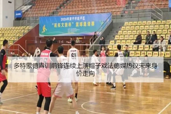 多特蒙德青训前锋连续上演帽子戏法德媒热议未来身价走向