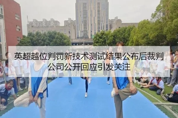 英超越位判罚新技术测试结果公布后裁判公司公开回应引发关注