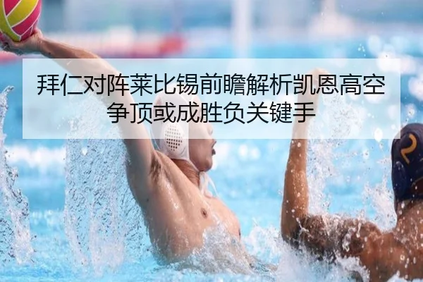 拜仁对阵莱比锡前瞻解析凯恩高空争顶或成胜负关键手